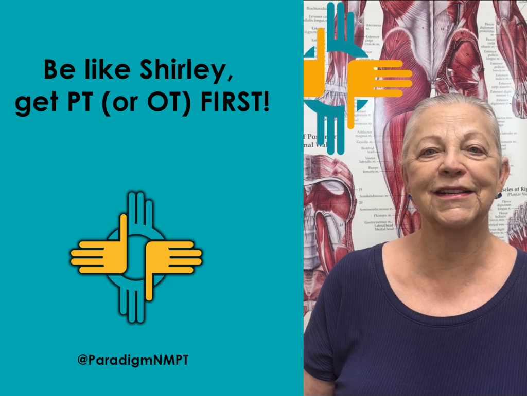 Be like Shirley, get PT (or OT) FIRST!